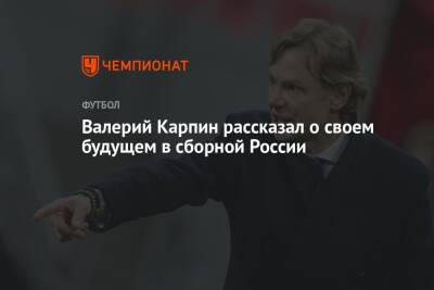Валерий Карпин рассказал о своем будущем в сборной России