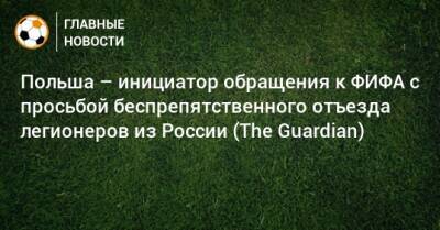 Польша – инициатор обращения к ФИФА с просьбой беспрепятственного отъезда легионеров из России (The Guardian)