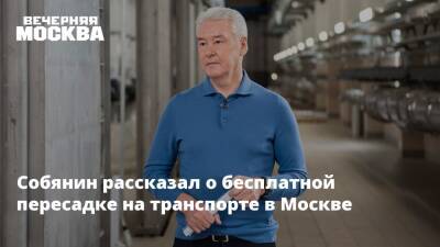 Собянин рассказал о бесплатной пересадке на транспорте в Москве