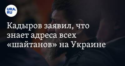 Кадыров заявил, что знает адреса всех «шайтанов» на Украине