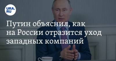 Путин объяснил, как на России отразится уход западных компаний