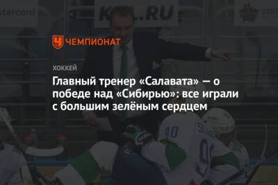 Главный тренер «Салавата» — о победе над «Сибирью»: все играли с большим зелёным сердцем