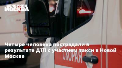 Четыре человека пострадали в результате ДТП с участием такси в Новой Москве