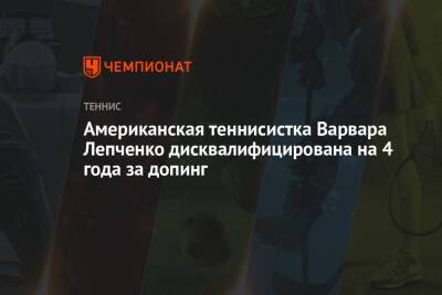 Американская теннисистка Варвара Лепченко дисквалифицирована на 4 года за допинг