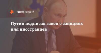Путин подписал закон о санкциях для иностранцев