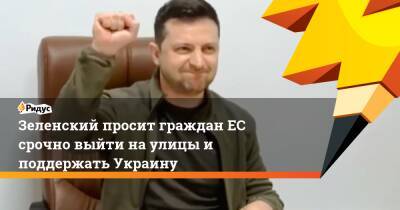 Зеленский просит граждан ЕС срочно выйти на улицы и поддержать Украину