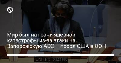 Мир был на грани ядерной катастрофы из-за атаки на Запорожскую АЭС – посол США в ООН