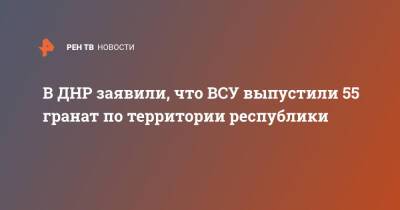 В ДНР заявили, что ВСУ выпустили 55 гранат по территории республики