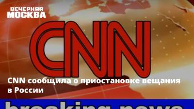 CNN сообщила о приостановке вещания в России