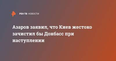 Азаров заявил, что Киев жестоко зачистил бы Донбасс при наступлении