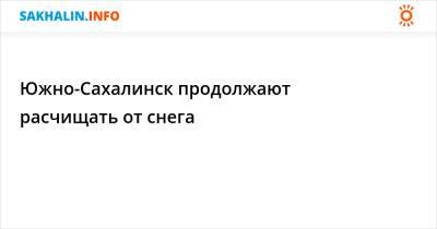 Южно-Сахалинск продолжают расчищать от снега