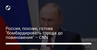 Россия, похоже, готова "бомбардировать города до повиновения" – CNN