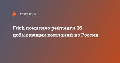 Fitch понизило рейтинги 26 добывающих компаний из России - ren.tv - Россия - Petropavlovsk