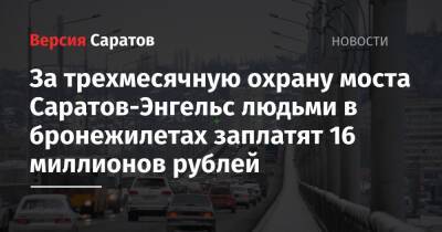 За трехмесячную охрану моста Саратов-Энгельс людьми в бронежилетах заплатят 16 миллионов рублей