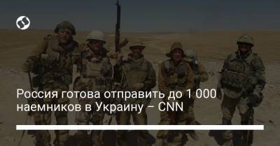 Россия готова отправить до 1 000 наемников в Украину – CNN