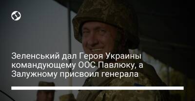 Зеленський дал Героя Украины командующему ООС Павлюку, а Залужному присвоил генерала