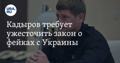 Кадыров требует ужесточить закон о фейках с Украины