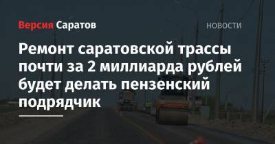 Ремонт саратовской трассы почти за 2 миллиарда рублей будет делать пензенский подрядчик