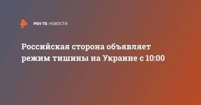 Российская сторона объявляет режим тишины на Украине с 10:00