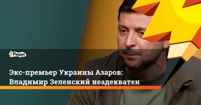 Экс-премьер Украины Азаров: Владимир Зеленский неадекватен