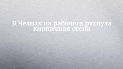 Руслан Галиев - В Челнах на рабочего рухнула кирпичная стена - chelny-izvest.ru - Набережные Челны