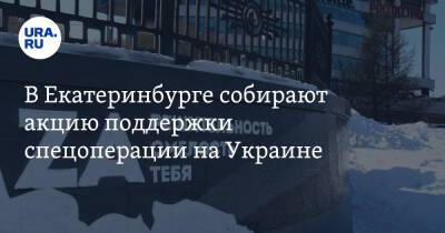 В Екатеринбурге собирают акцию поддержки спецоперации на Украине