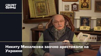 Никиту Михалкова заочно арестовали на Украине