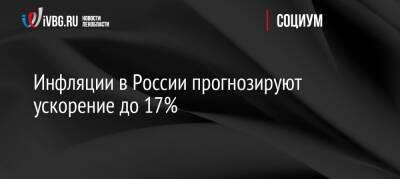Инфляции в России прогнозируют ускорение до 17%