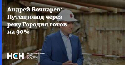 Андрей Бочкарев: Путепровод через реку Городня готов на 90%