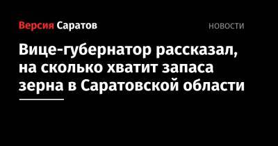 Вице-губернатор рассказал, на сколько хватит запаса зерна в Саратовской области