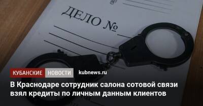 В Краснодаре сотрудник салона сотовой связи взял кредиты по личным данным клиентов