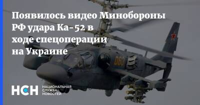 Появилось видео Минобороны РФ удара Ка-52 в ходе спецоперации на Украине