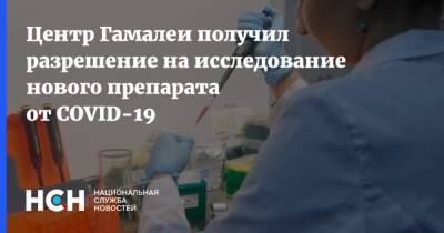 Центр Гамалеи получил разрешение на исследование нового препарата от COVID-19