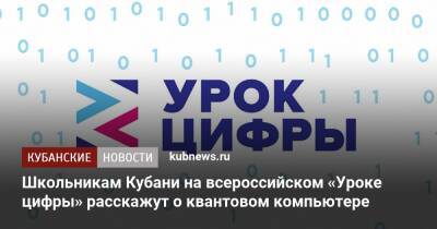Школьникам Кубани на всероссийском «Уроке цифры» расскажут о квантовом компьютере