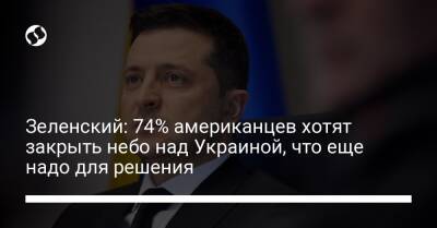 Зеленский: 74% американцев хотят закрыть небо над Украиной, что еще надо для решения