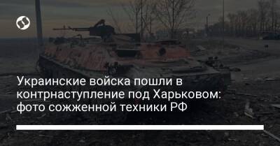 Украинские войска пошли в контрнаступление под Харьковом: фото сожженной техники РФ