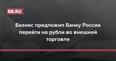 Бизнес предложил Банку России перейти на рубли во внешней торговле - rb.ru - Россия - Китай - Бразилия - Индия