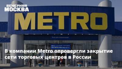 В компании Metro опровергли закрытие сети торговых центров в России