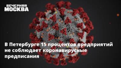 В Петербурге 15 процентов предприятий не соблюдает коронавирусные предписания