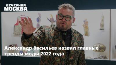 Александр Васильев назвал главные тренды моды 2022 года