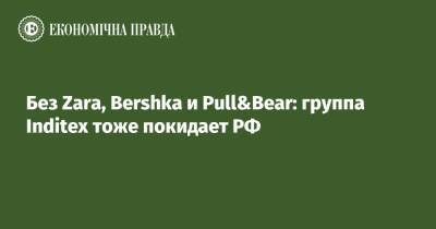 Без Zara, Bershka и Pull&Bear: группа Inditex тоже покидает РФ