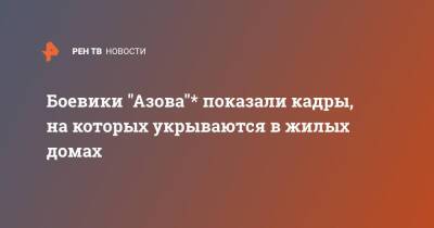 Боевики "Азова"* показали кадры, на которых укрываются в жилых домах