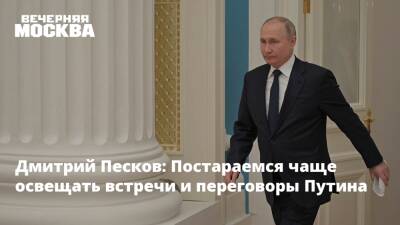 Дмитрий Песков: Постараемся чаще освещать встречи и переговоры Путина