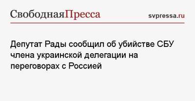 Депутат Рады сообщил об убийстве СБУ члена украинской делегации на переговорах с Россией