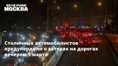 Столичных автомобилистов предупердили о заторах на дорогах вечером 5 марта