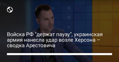 Войска РФ "держат паузу", украинская армия нанесла удар возле Херсона – сводка Арестовича