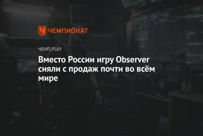 Вместо России игру Observer сняли с продаж почти во всём мире