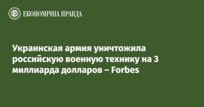 Украинская армия уничтожила российскую военную технику на 3 миллиарда долларов – Forbes