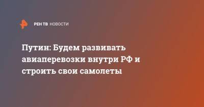 Путин: Будем развивать авиаперевозки внутри РФ и строить свои самолеты