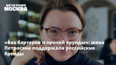 «Без бартеров и прочей ерунды»: жена Петросяна поддержала российские бренды